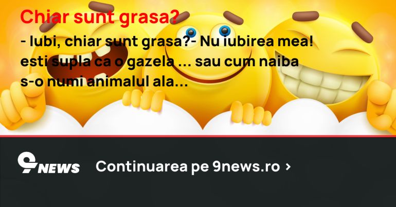 Chiar sunt grasa?